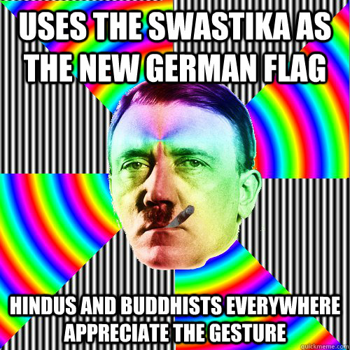uses the swastika as the new german flag hindus and buddhists everywhere appreciate the gesture  Good guy hitler