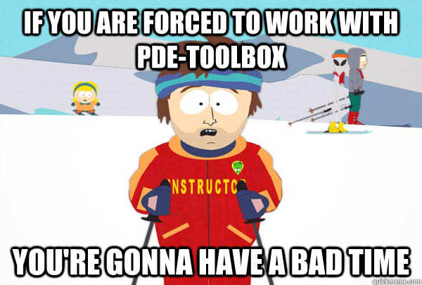 If you are forced to work with PDE-Toolbox You're gonna have a bad time  Super Cool Ski Instructor