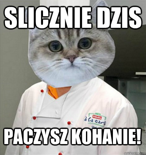 Slicznie dzis paczysz kohanie!  co ja pacze