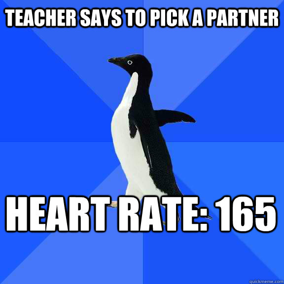teacher says to pick a partner  heart rate: 165    Socially Awkward Penguin