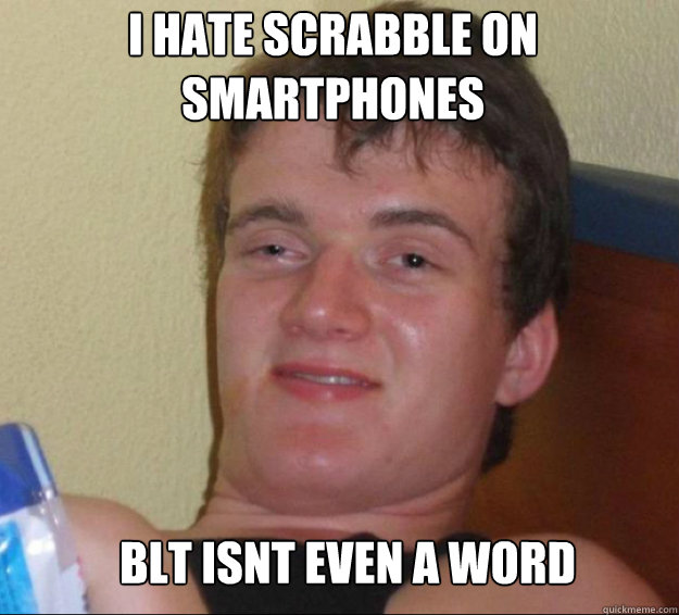 i hate Scrabble on smartphones
sucks BLT isnt even a word  10guy