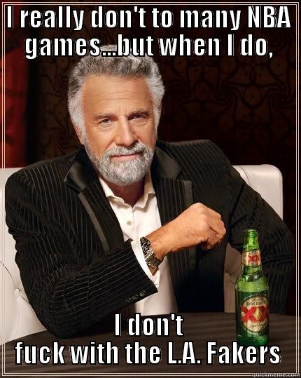 I REALLY DON'T TO MANY NBA GAMES...BUT WHEN I DO, I DON'T FUCK WITH THE L.A. FAKERS The Most Interesting Man In The World