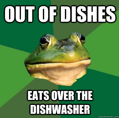 Out of dishes Eats over the dishwasher  Foul Bachelor Frog