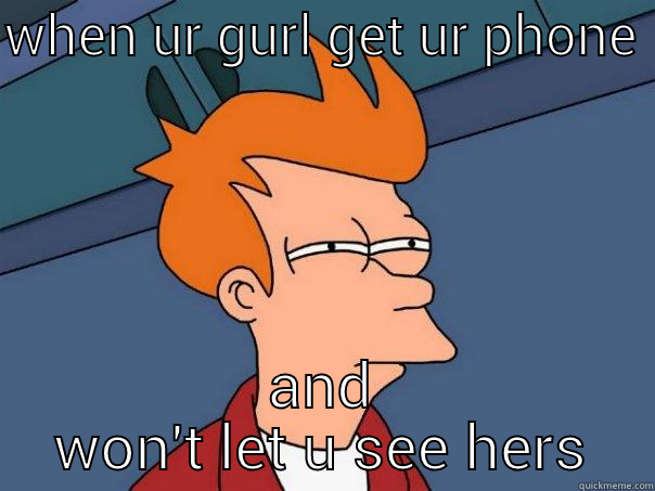WHEN UR GURL GET UR PHONE  AND WON'T LET U SEE HERS Futurama Fry