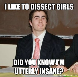 I like to dissect girls Did you know i'm utterly insane? - I like to dissect girls Did you know i'm utterly insane?  American Stacy