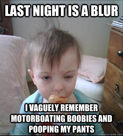 Last night is a blur I vaguely remember motorboating boobies and  pooping my pants  Party Toddler