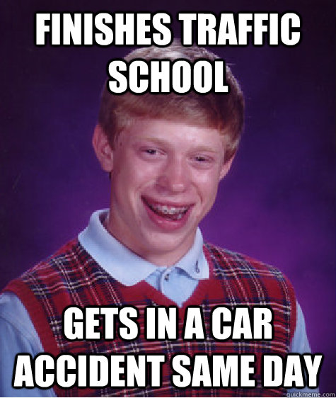 Finishes traffic school Gets in a car accident same day  Bad Luck Brian