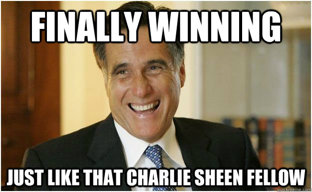 Finally Winning just like that charlie sheen fellow  Mitt Romney