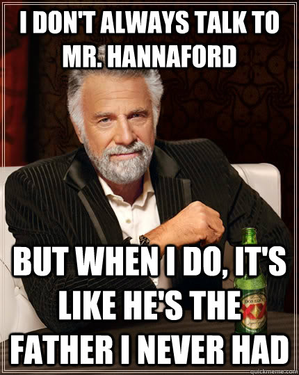 I don't always talk to Mr. Hannaford but when I do, it's like he's the father i never had  The Most Interesting Man In The World