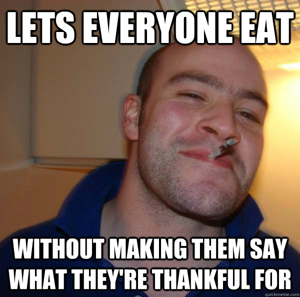 Lets everyone eat without making them say what they're thankful for - Lets everyone eat without making them say what they're thankful for  Misc