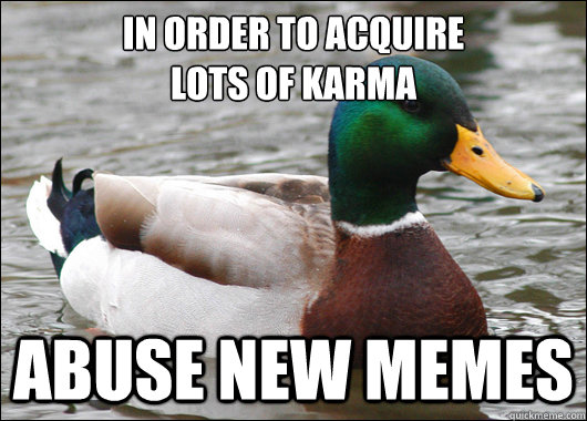 In order to acquire 
lots of karma abuse new memes   Actual Advice Mallard