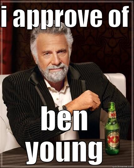 I APPROVE OF  BEN YOUNG The Most Interesting Man In The World
