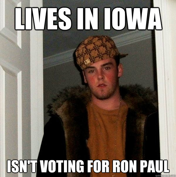 lives in iowa isn't voting for ron paul  Scumbag Steve