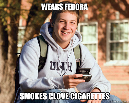 Wears fedora smokes clove cigarettes  College Freshman