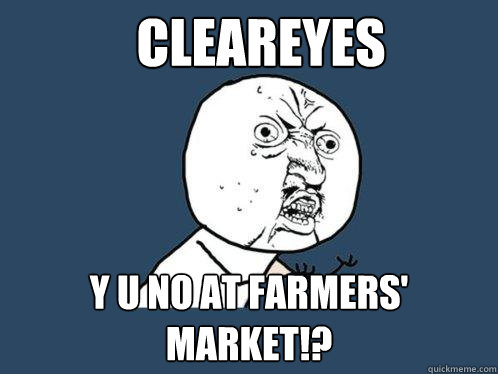 Cleareyes Y U NO AT FARMERS' MARKET!?  Y U No