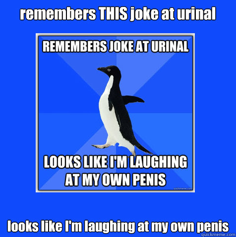 remembers THIS joke at urinal looks like I'm laughing at my own penis - remembers THIS joke at urinal looks like I'm laughing at my own penis  meta penguin