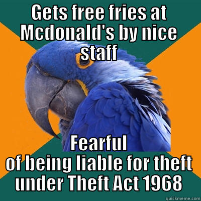 GETS FREE FRIES AT MCDONALD'S BY NICE STAFF FEARFUL OF BEING LIABLE FOR THEFT UNDER THEFT ACT 1968 Paranoid Parrot