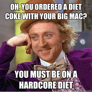 Oh, you ordered a diet coke with your big mac? You must be on a hardcore diet - Oh, you ordered a diet coke with your big mac? You must be on a hardcore diet  Condescending Wonka