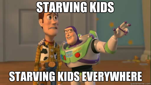 Starving kids Starving kids everywhere  Everywhere