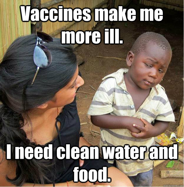 Vaccines make me more ill. I need clean water and food.  Sceptical African child