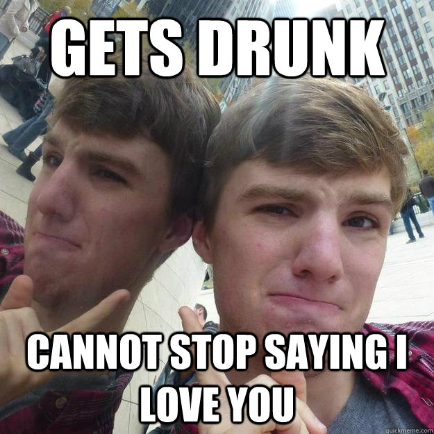 gets drunk cannot stop saying i love you  