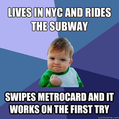 Lives in NYC and rides the subway Swipes metrocard and it works on the first try  Success Kid