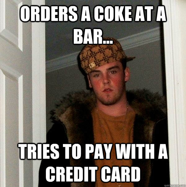 Orders a Coke at a bar... tries to pay with a credit card  Scumbag Steve