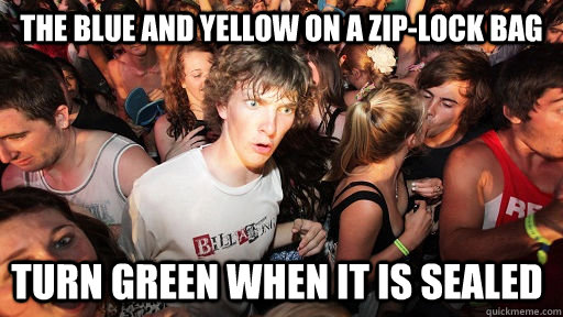 The blue and yellow on a zip-lock bag turn green when it is sealed  - The blue and yellow on a zip-lock bag turn green when it is sealed   Sudden Clarity Clarence