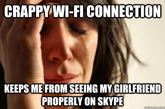 Crappy Wi-Fi Connection Keeps me from seeing my girlfriend properly on skype  First World Problems
