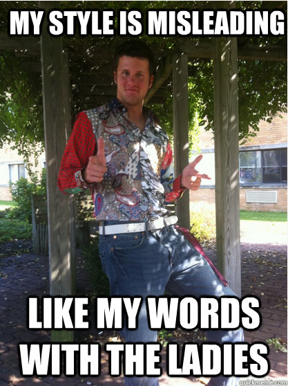 My style is misleading Like my words with the ladies  