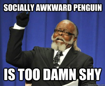 Socially Awkward Penguin is too damn shy  Too Damn High