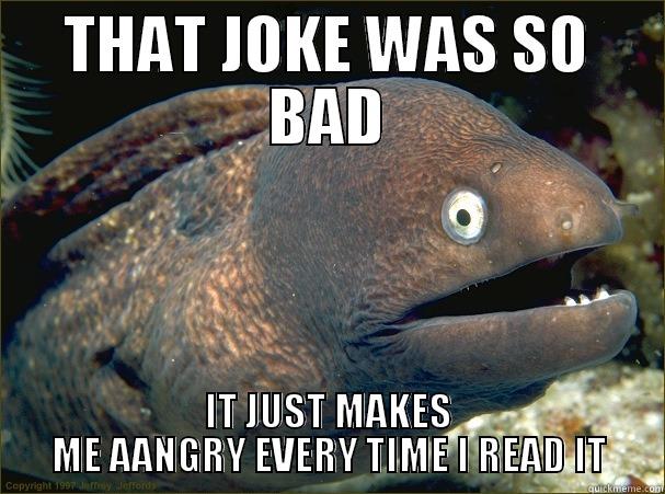 THAT JOKE WAS SO BAD IT JUST MAKES ME AANGRY EVERY TIME I READ IT Bad Joke Eel