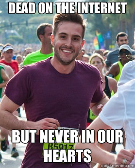 Dead on the Internet but never in our hearts  Ridiculously photogenic guy