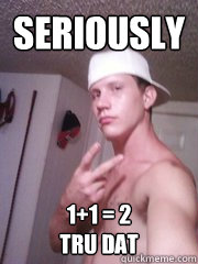 Seriously 1+1 = 2
Tru dat  