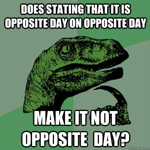 Does stating that it is opposite day on opposite day Make it not  opposite  day?  Philosoraptor