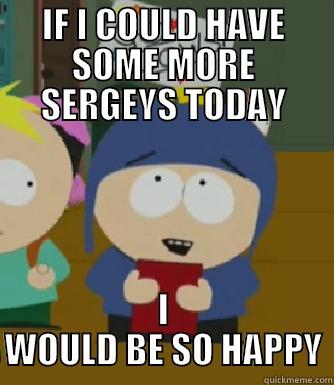 MORE SERGEYS - IF I COULD HAVE SOME MORE SERGEYS TODAY I WOULD BE SO HAPPY Craig - I would be so happy