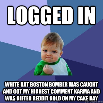 Logged in white hat Boston bomber was caught and got my highest comment karma and was gifted Reddit gold on my cake day  Success Kid