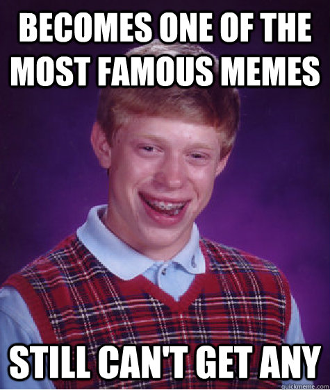 becomes one of the most famous memes still can't get any - becomes one of the most famous memes still can't get any  Bad Luck Brian