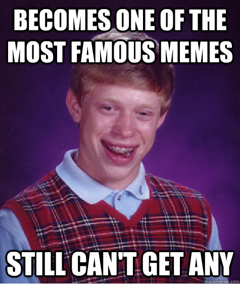 becomes one of the most famous memes still can't get any  Bad Luck Brian