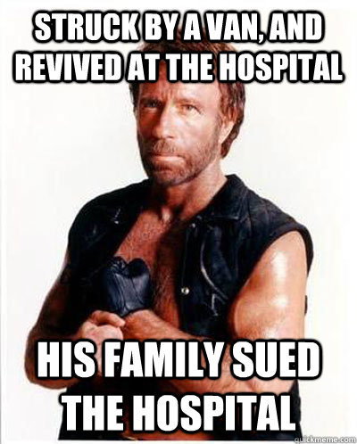 struck by a van, and revived at the hospital His family sued the hospital  Anti-Chuck Norris Facts