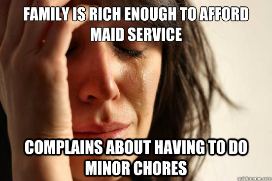Family is rich enough to afford maid service Complains about having to do minor chores  First World Problems