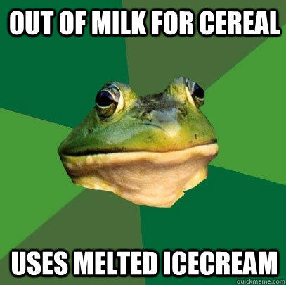 Out of milk for cereal Uses melted icecream  Foul Bachelor Frog