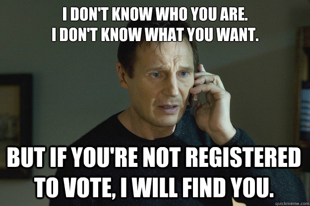 I don't know who you are.
I don't know what you want. But if you're not registered to vote, I will find you.  - I don't know who you are.
I don't know what you want. But if you're not registered to vote, I will find you.   Taken