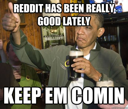 Reddit has been really good lately  Keep em comin  Approving Obama
