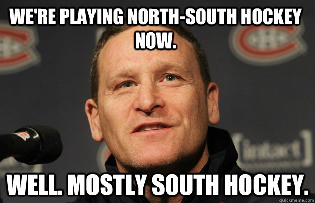 We're playing North-South hockey now. Well. Mostly South hockey.  Dumbass Randy Cunneyworth