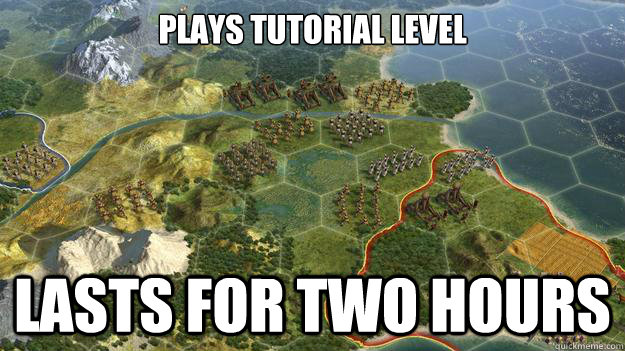 Plays Tutorial Level Lasts for two hours  Civilization V