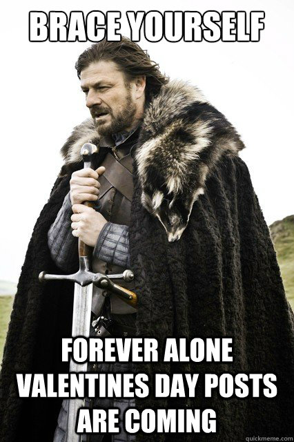 Brace yourself Forever alone valentines day posts are coming   Brace yourself school