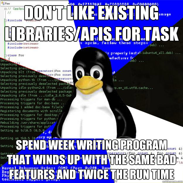don't like existing libraries/apis for task spend week writing program that winds up with the same bad features and twice the run time  Computer Science Penguin