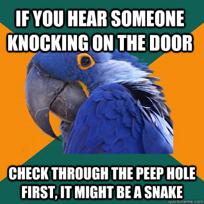IF you hear someone knocking on the door Check through the peep hole first, it might be a snake   Paranoid Parrot