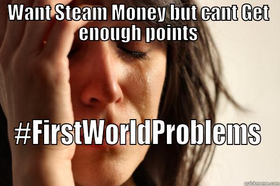 WANT STEAM MONEY BUT CANT GET ENOUGH POINTS #FIRSTWORLDPROBLEMS First World Problems